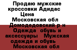 Продаю мужские кроссовки Адидас  › Цена ­ 1 800 - Московская обл., Домодедовский р-н Одежда, обувь и аксессуары » Мужская одежда и обувь   . Московская обл.